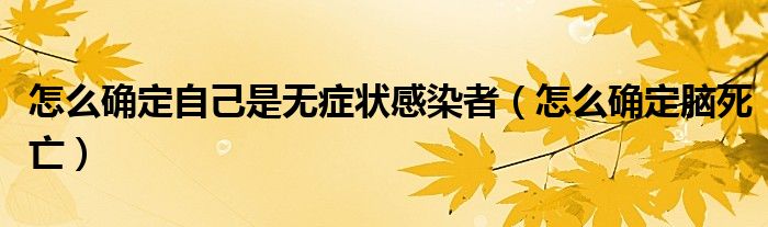 怎么確定自己是無癥狀感染者（怎么確定腦死亡）