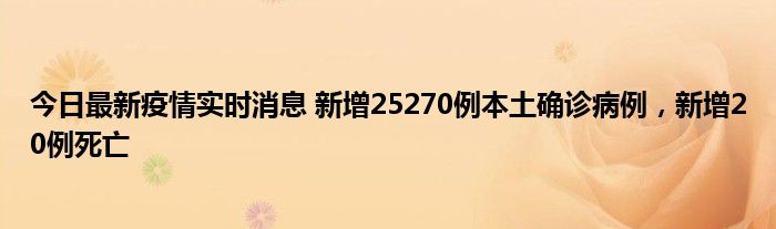 今日最新疫情實時消息 新增25270例本土確診病例，新增20例死亡