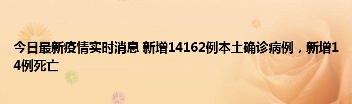 今日最新疫情實(shí)時(shí)消息 新增14162例本土確診病例，新增14例死亡