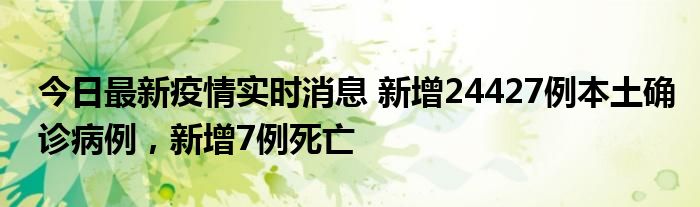 今日最新疫情實(shí)時消息 新增24427例本土確診病例，新增7例死亡