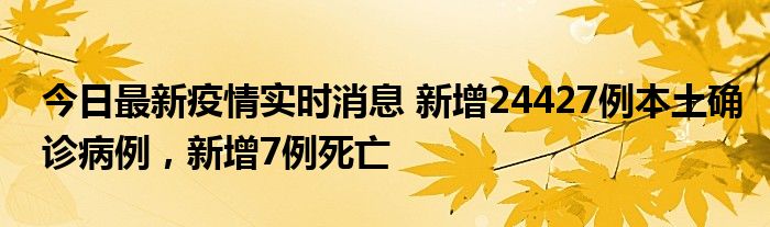今日最新疫情實(shí)時(shí)消息 新增24427例本土確診病例，新增7例死亡