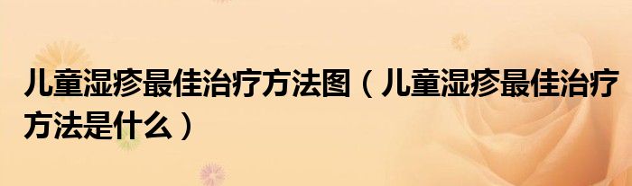 兒童濕疹最佳治療方法圖（兒童濕疹最佳治療方法是什么）
