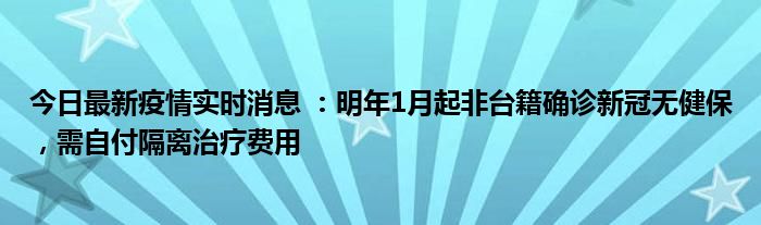 今日最新疫情實(shí)時(shí)消息 ：明年1月起非臺(tái)籍確診新冠無健保，需自付隔離治療費(fèi)用