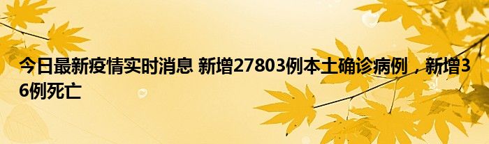 今日最新疫情實時消息 新增27803例本土確診病例，新增36例死亡