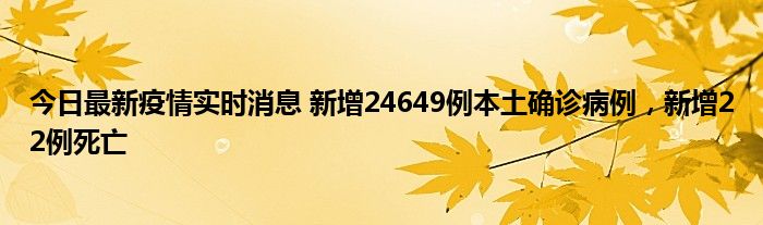 今日最新疫情實時消息 新增24649例本土確診病例，新增22例死亡