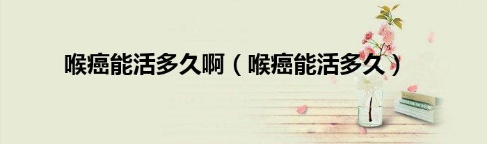 喉癌能活多久?。ê戆┠芑疃嗑茫?class='thumb lazy' /></a>
		    <header>
		<h2><a  href=