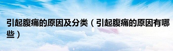 引起腹痛的原因及分類(lèi)（引起腹痛的原因有哪些）