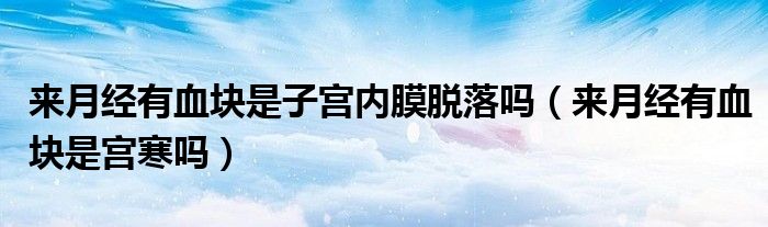 來月經(jīng)有血塊是子宮內(nèi)膜脫落嗎（來月經(jīng)有血塊是宮寒嗎）