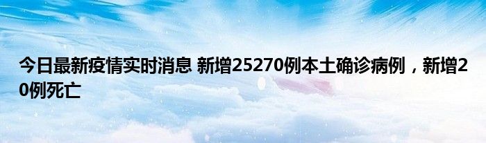 今日最新疫情實(shí)時(shí)消息 新增25270例本土確診病例，新增20例死亡