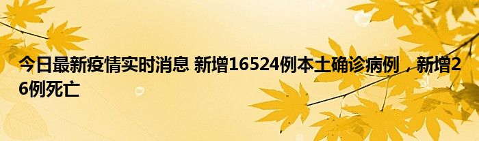 今日最新疫情實(shí)時(shí)消息 新增16524例本土確診病例，新增26例死亡