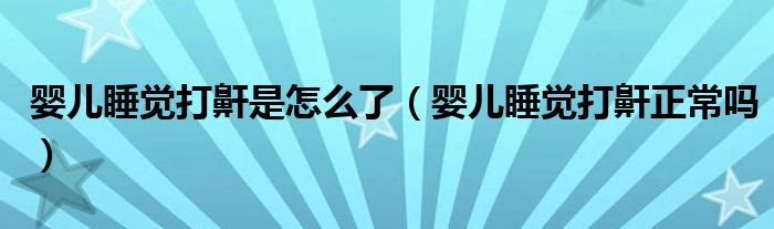 嬰兒睡覺打鼾是怎么了（嬰兒睡覺打鼾正常嗎）