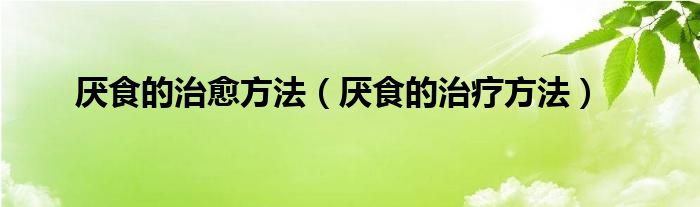 厭食的治愈方法（厭食的治療方法）