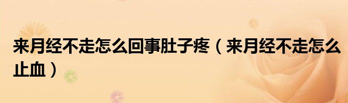 來月經(jīng)不走怎么回事肚子疼（來月經(jīng)不走怎么止血）