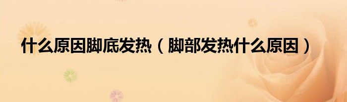 什么原因腳底發(fā)熱（腳部發(fā)熱什么原因）
