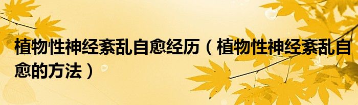 植物性神經(jīng)紊亂自愈經(jīng)歷（植物性神經(jīng)紊亂自愈的方法）