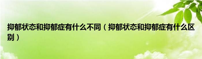 抑郁狀態(tài)和抑郁癥有什么不同(抑郁狀態(tài)和抑郁癥有什么區(qū)別)