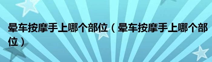 暈車按摩手上哪個部位（暈車按摩手上哪個部位）