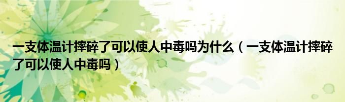 一支體溫計(jì)摔碎了可以使人中毒嗎為什么（一支體溫計(jì)摔碎了可以使人中毒嗎）