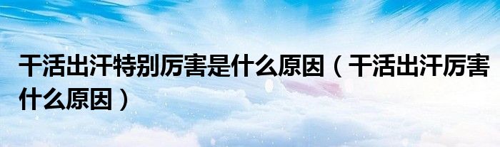 干活出汗特別厲害是什么原因（干活出汗厲害什么原因）