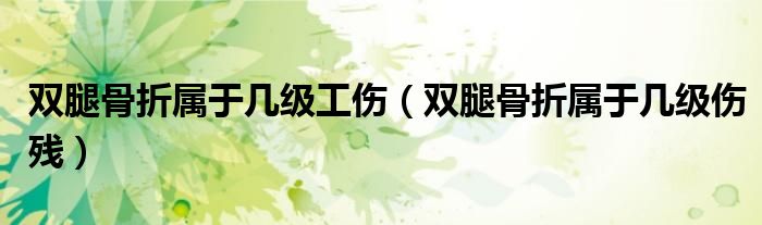 雙腿骨折屬于幾級(jí)工傷(雙腿骨折屬于幾級(jí)傷殘)