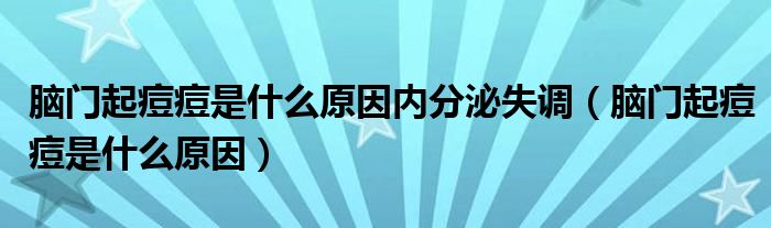 腦門(mén)起痘痘是什么原因內(nèi)分泌失調(diào)（腦門(mén)起痘痘是什么原因）