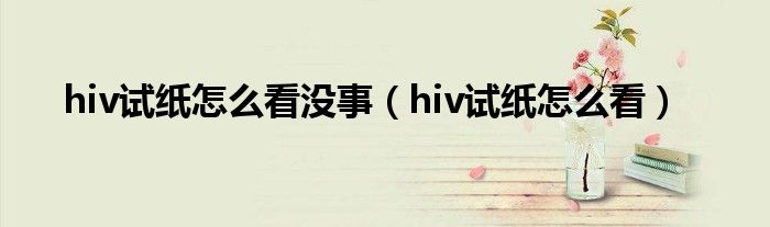 hiv試紙怎么看沒事（hiv試紙怎么看）