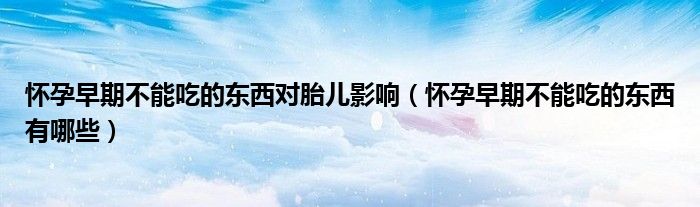 懷孕早期不能吃的東西對(duì)胎兒影響（懷孕早期不能吃的東西有哪些）