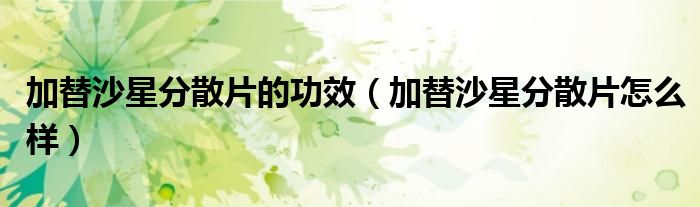 加替沙星分散片的功效（加替沙星分散片怎么樣）