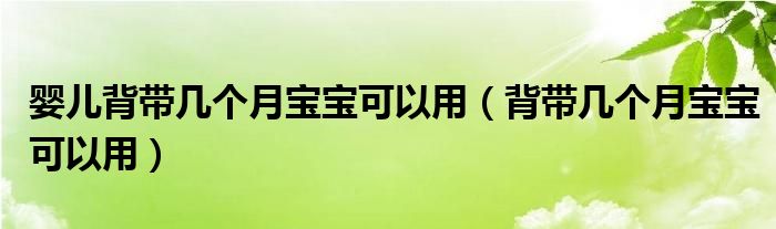 嬰兒背帶幾個月寶寶可以用（背帶幾個月寶寶可以用）