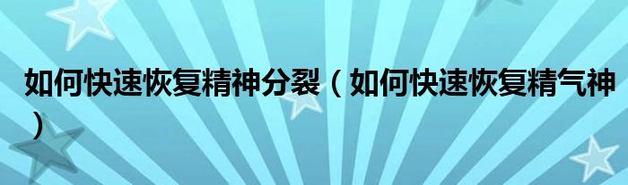 如何快速恢復(fù)精神分裂(如何快速恢復(fù)精氣神)