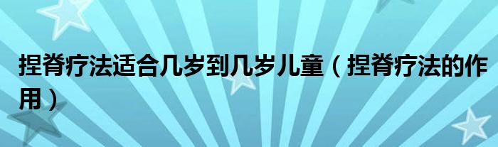 捏脊療法適合幾歲到幾歲兒童（捏脊療法的作用）