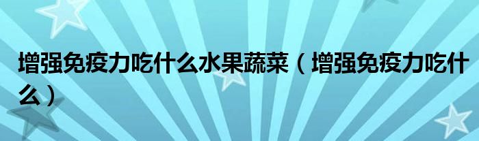 增強(qiáng)免疫力吃什么水果蔬菜（增強(qiáng)免疫力吃什么）