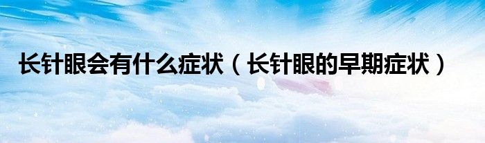 長(zhǎng)針眼會(huì)有什么癥狀（長(zhǎng)針眼的早期癥狀）