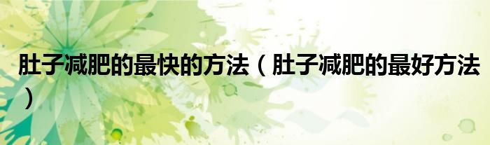 肚子減肥的最快的方法（肚子減肥的最好方法）