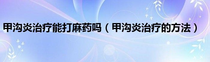 甲溝炎治療能打麻藥嗎（甲溝炎治療的方法）