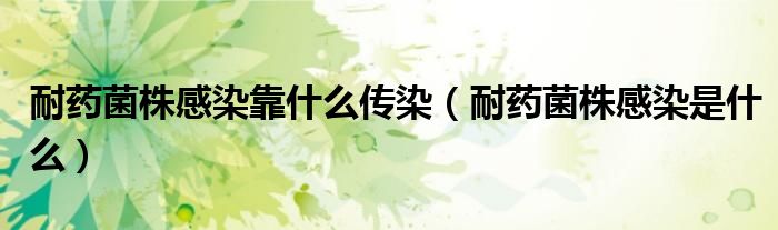 耐藥菌株感染靠什么傳染（耐藥菌株感染是什么）