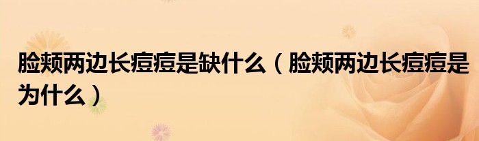 臉頰兩邊長痘痘是缺什么（臉頰兩邊長痘痘是為什么）