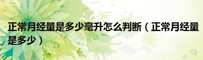 正常月經量是多少毫升怎么判斷（正常月經量是多少）