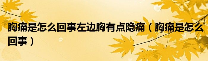 胸痛是怎么回事左邊胸有點(diǎn)隱痛（胸痛是怎么回事）