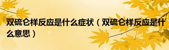 雙硫侖樣反應是什么癥狀（雙硫侖樣反應是什么意思）