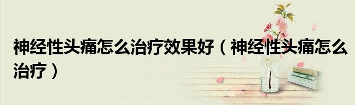 神經性頭痛怎么治療效果好（神經性頭痛怎么治療）