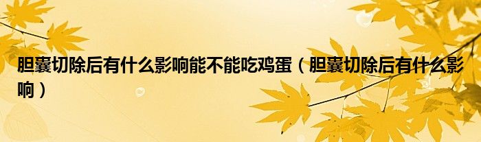 膽囊切除后有什么影響能不能吃雞蛋（膽囊切除后有什么影響）