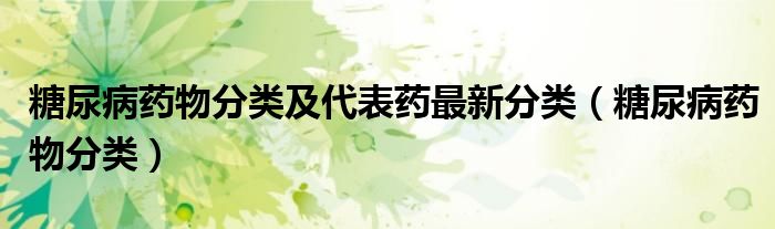 糖尿病藥物分類及代表藥最新分類（糖尿病藥物分類）