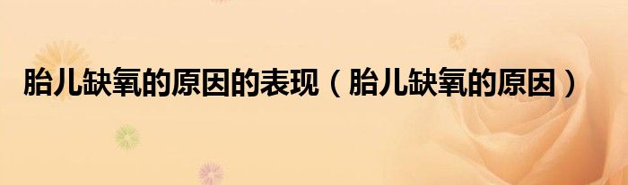 胎兒缺氧的原因的表現(xiàn)（胎兒缺氧的原因）