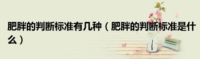 肥胖的判斷標準有幾種（肥胖的判斷標準是什么）