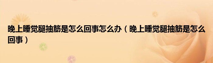 晚上睡覺腿抽筋是怎么回事怎么辦（晚上睡覺腿抽筋是怎么回事）