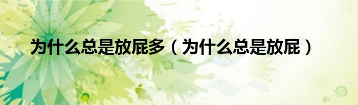 為什么總是放屁多（為什么總是放屁）