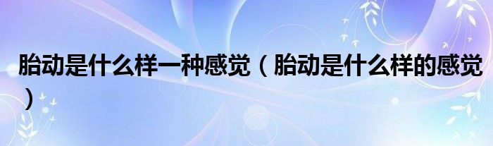 胎動(dòng)是什么樣一種感覺(jué)（胎動(dòng)是什么樣的感覺(jué)）