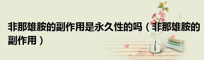 非那雄胺的副作用是永久性的嗎（非那雄胺的副作用）