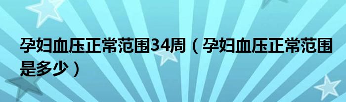 孕婦血壓正常范圍34周（孕婦血壓正常范圍是多少）